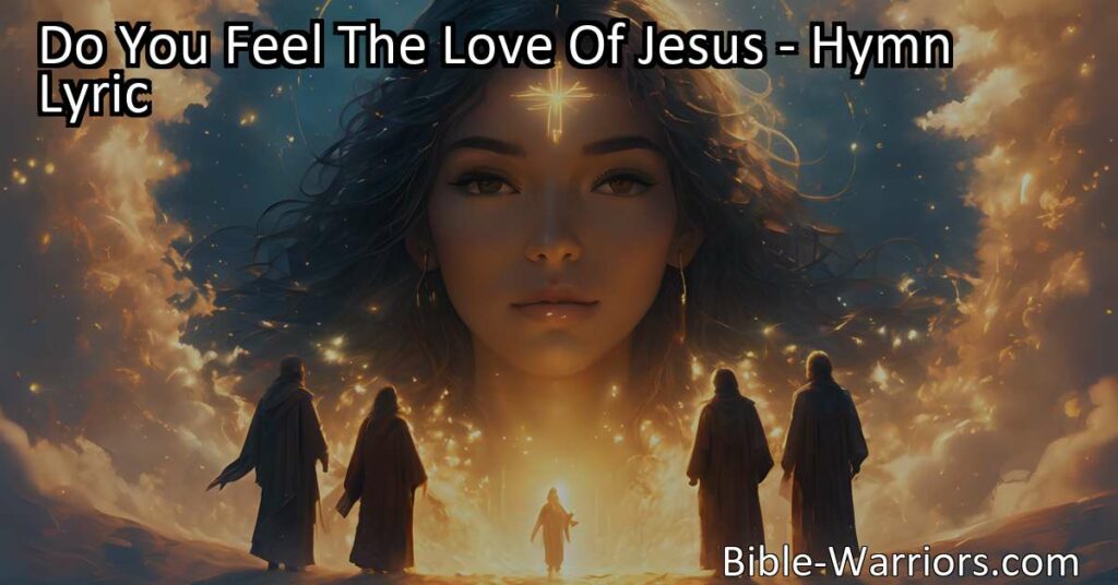 Experience the overwhelming love of Jesus in the beautiful hymn "Do You Feel The Love Of Jesus?" Embrace His love