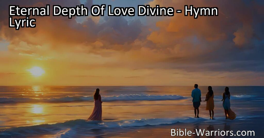 Experience the eternal depth of God's love in the hymn "Eternal Depth of Love Divine." Discover the vastness of His grace and surrender to His unfailing care and presence in your life.