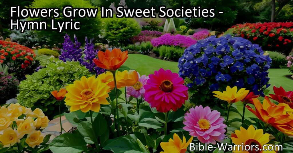 Experience the beauty and harmony of flowers growing in sweet societies. Join them in spreading joy and love to create a world of color and positivity. Find inspiration in the hymn "Flowers Grow In Sweet Societies."