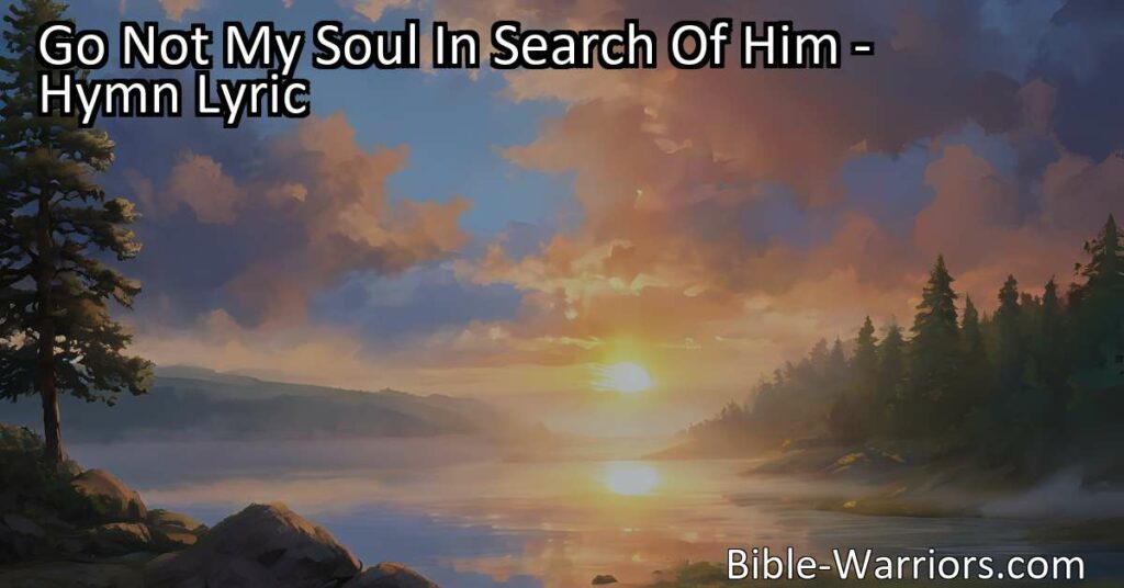 Discover the beauty of finding God within your own heart. "Go Not My Soul In Search Of Him" reminds us to seek God within ourselves for peace and connection. Embrace the divine within you.