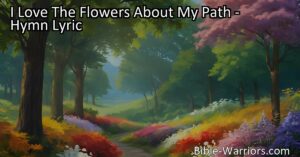 Discover the beauty of the flowers around you with "I Love The Flowers About My Path." Follow where God leads with love and care