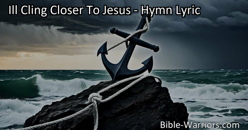 Find comfort and strength in challenging times with "I'll Cling Closer To Jesus." Draw near to Him and trust in His mighty power to save. Cling to Jesus for guidance and support.