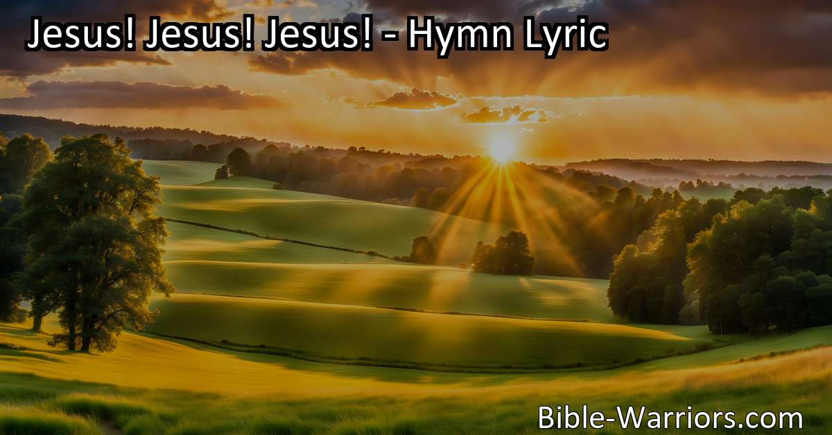 Jesus! Jesus! Jesus! - Hymn Lyric - Bible Warriors