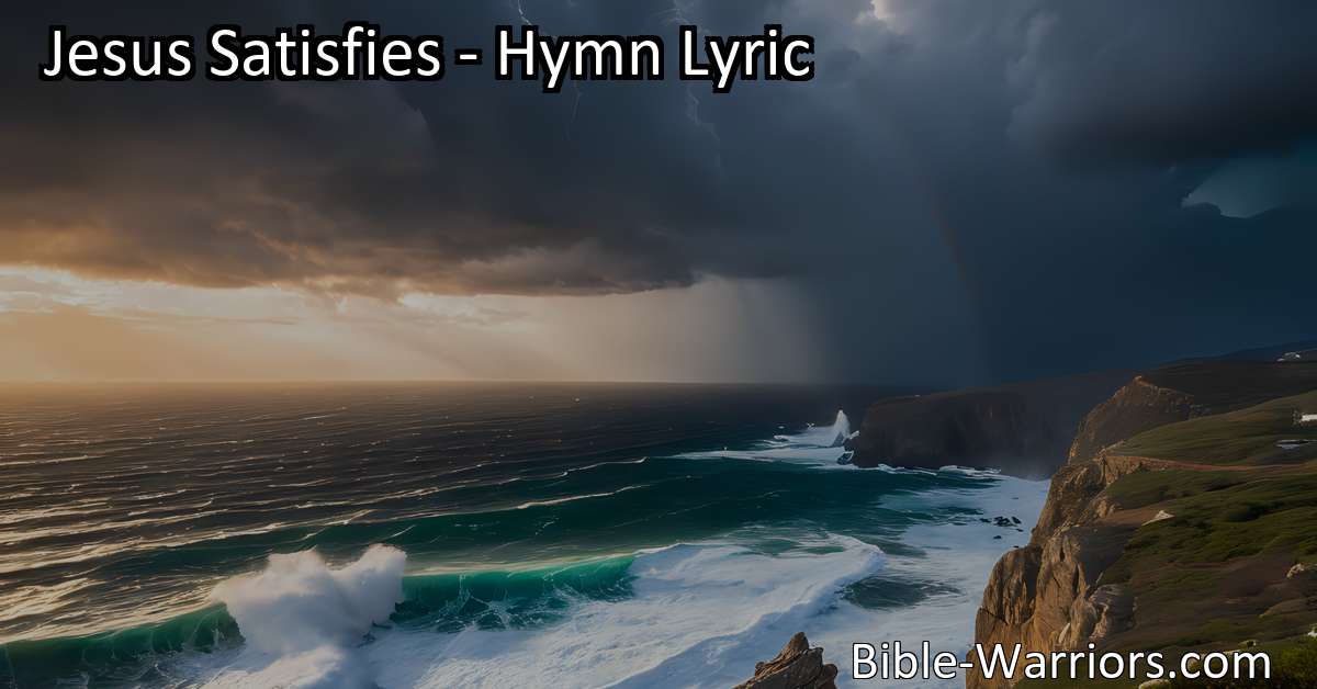 Jesus Satisfies - Hymn Lyric - Bible Warriors