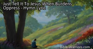 Feeling overwhelmed? Just tell it to Jesus when burdens oppress. He's always there to listen