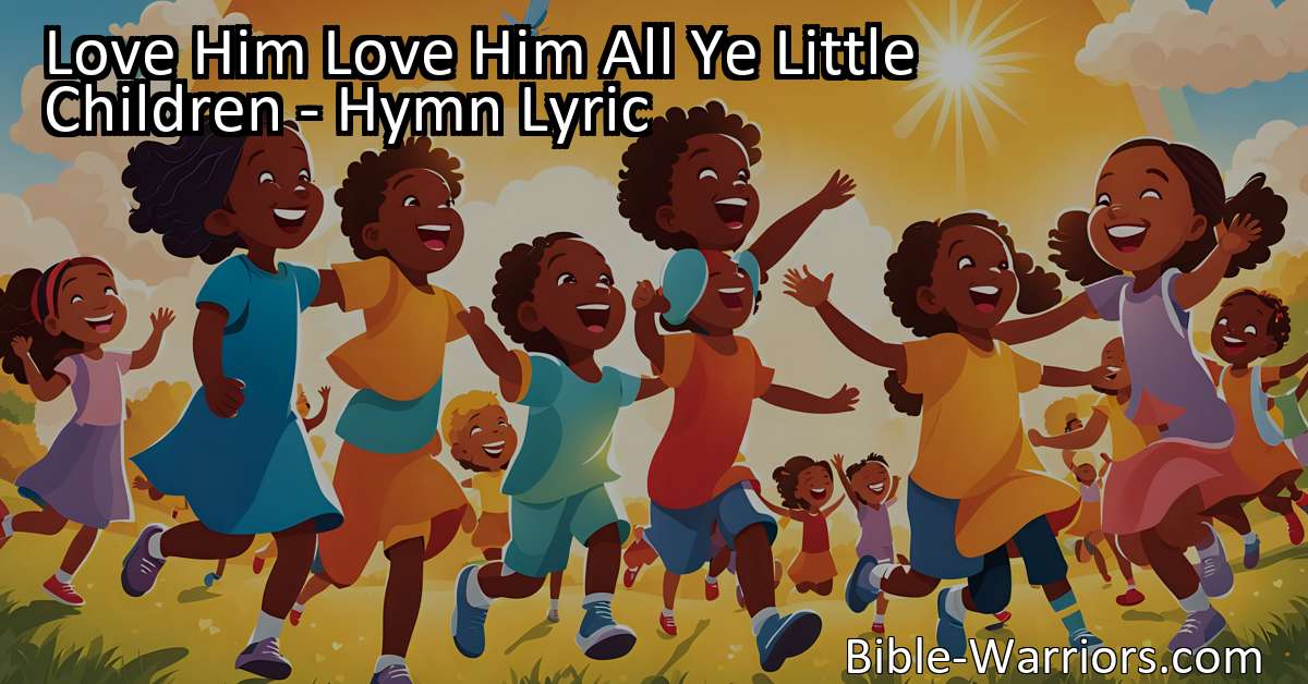 Love Him Love Him All Ye Little Children - Hymn Lyric - Bible Warriors