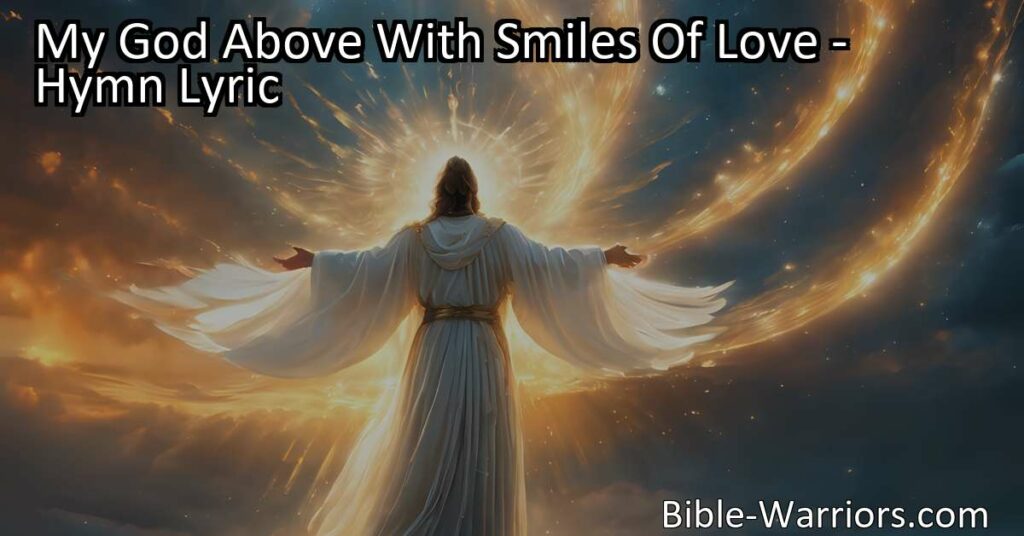 Experience the unconditional love of God in the hymn "My God Above With Smiles Of Love." Discover how Jesus' sacrifice brings forgiveness