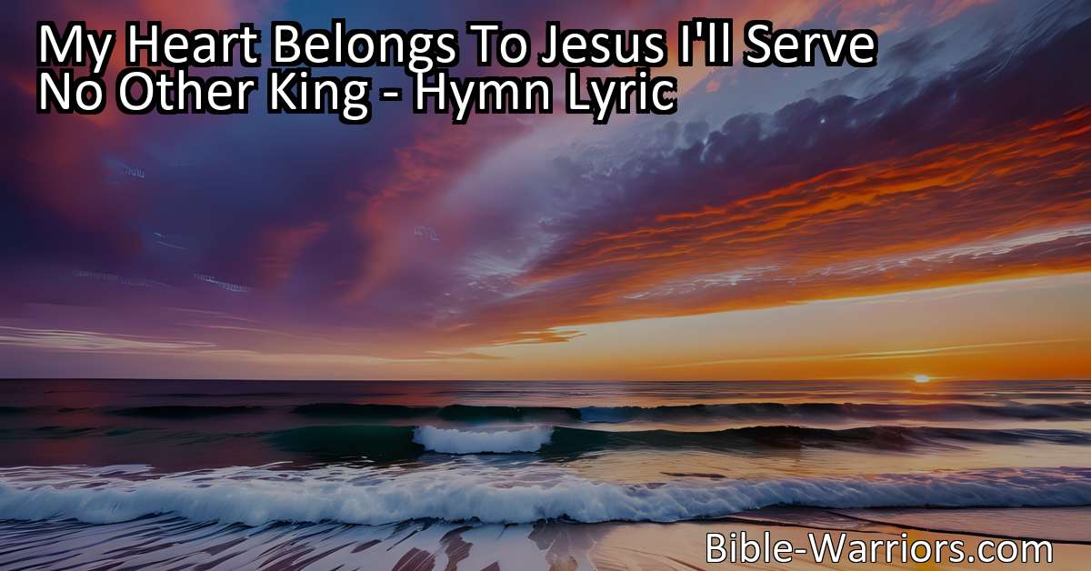 My Heart Belongs To Jesus I'll Serve No Other King - Hymn Lyric - Bible ...