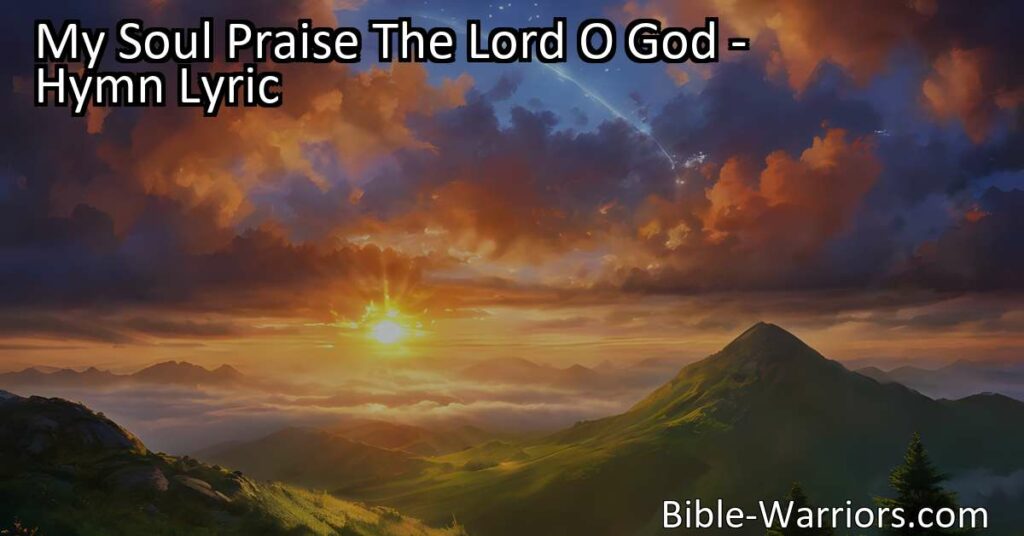 Praise the Lord with "My Soul Praise The Lord O God" hymn! Reflect on God's greatness in nature and show gratitude for His blessings. Let your soul sing in adoration.