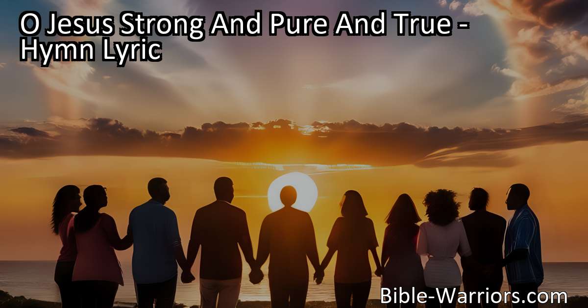 O Jesus Strong And Pure And True - Hymn Lyric - Bible Warriors