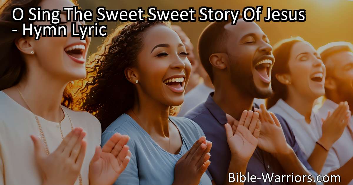 O Sing The Sweet Sweet Story Of Jesus - Hymn Lyric - Bible Warriors