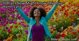Experience the cleansing power of God's love in the hymn "O That I Now Might Know Thy Love." Find freedom from sin and victory through His cleansing blood. Claim the promise today!