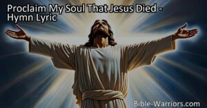 Proclaim the victory of Jesus' sacrifice in the hymn "Proclaim My Soul That Jesus Died." Reflect on His love and triumph over death for eternal life.