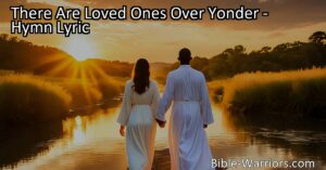 Reunite with loved ones in heaven! Find comfort and hope in the beautiful hymn "There Are Loved Ones Over Yonder." Will you meet them by the river in God's blessed harbor?