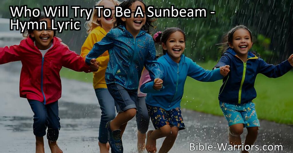 Be a sunbeam on a rainy day with "Who Will Try To Be A Sunbeam" hymn. Spread joy