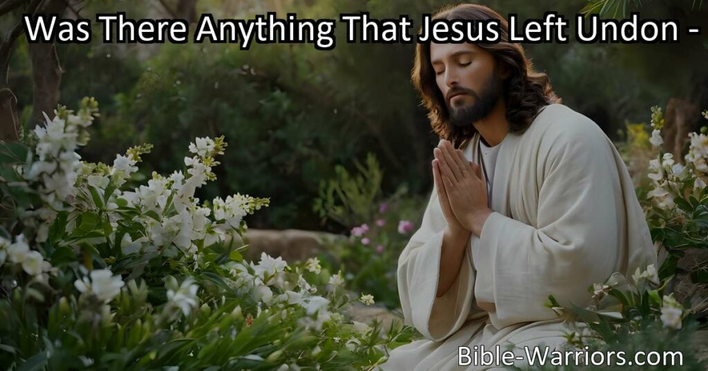 Discover the profound sacrifice of Jesus in "Was There Anything That Jesus Left Undone" hymn. Reflect on His complete mission and embrace your own path with love.